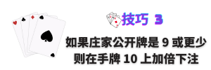 技巧 3：如果庄家的公开牌是 9 或更少，则在手牌价值 10 上加倍下注