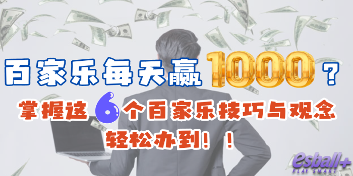 百家乐每天赢1000不是不可能，只要掌握好这6个百家乐技巧与观念