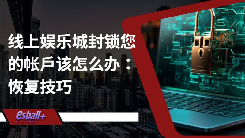 线上娱乐城封锁您的帐户该怎么办：恢复技巧