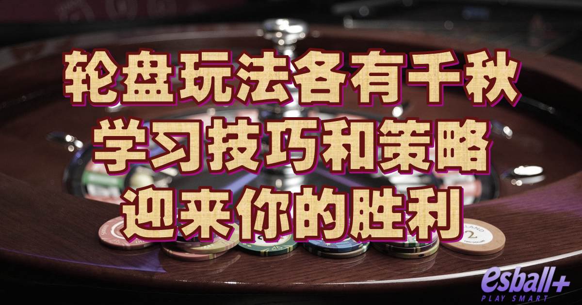 轮盘玩法各有千秋，学习技巧和策略迎来你的胜利