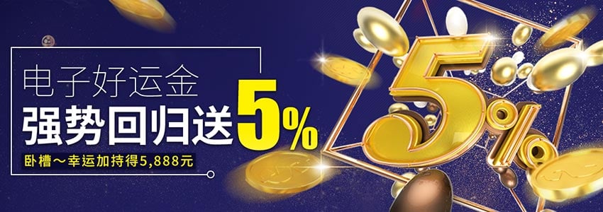 电子好运金5%神回馈5,888元，电子游戏独享双返水